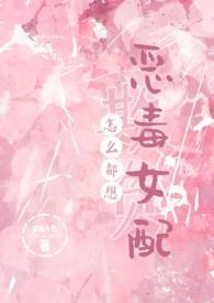怎么都想欺负恶毒女配(NPH)全文阅读