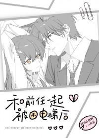 和前任一起被困电梯后作者 阿司匹林啊