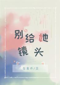 别给她镜头by在言外全文免费阅读