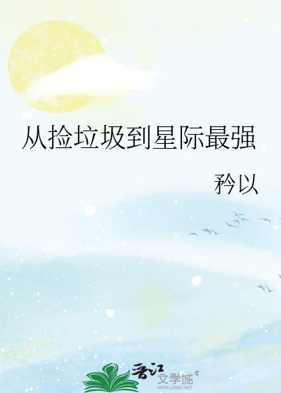 从捡垃圾到星际首富免费阅读