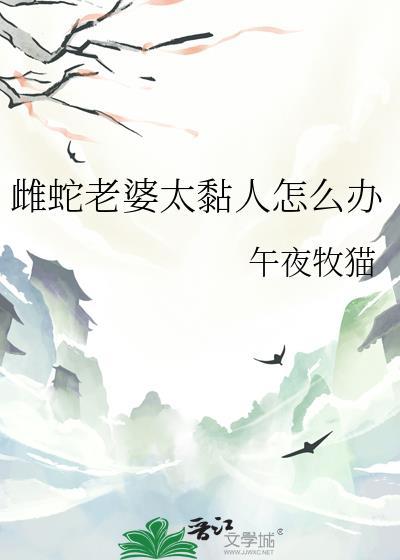 雌蛇老婆太黏人怎么办免费