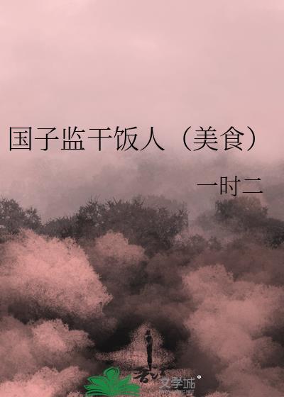 国子监干饭人美食TXT