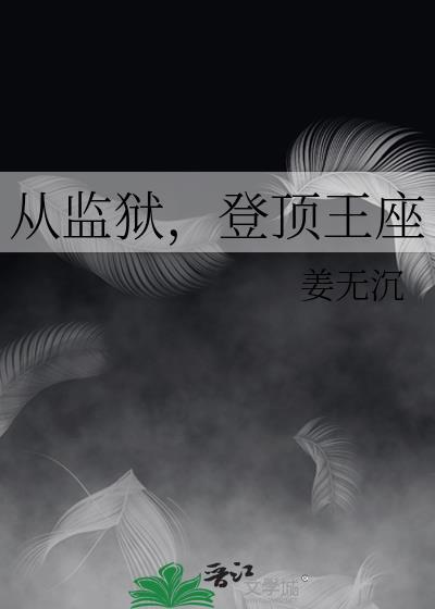 从监狱登顶王座姜无沉最新章节更新
