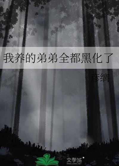 我养的弟弟全都黑化了笔趣阁