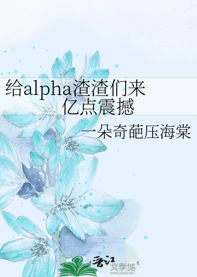 给alpha渣渣们来亿点震撼TXT免费