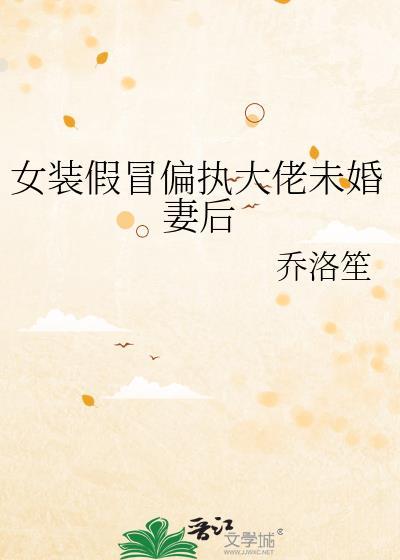 女装假冒偏执大佬未婚妻后乔洛笙