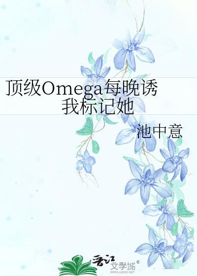 顶级Omega每晚诱我标记她 池中意 笔趣阁