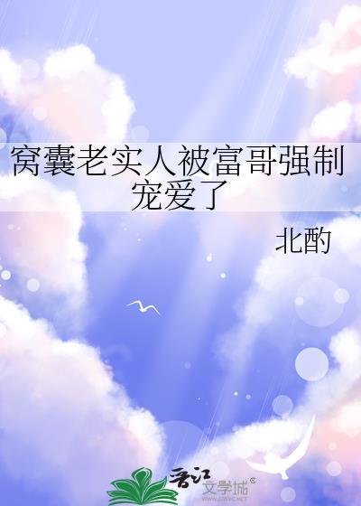 窝囊老实人被富哥强制宠爱了 北酌 免费