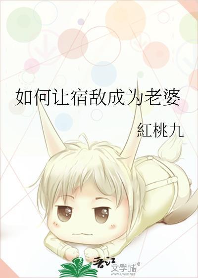 如何让宿敌成为老婆by红桃九txt