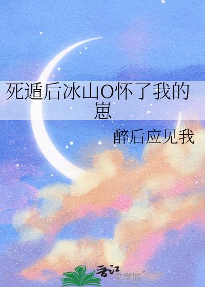死遁后冰山O怀了我的崽 醉后应见我